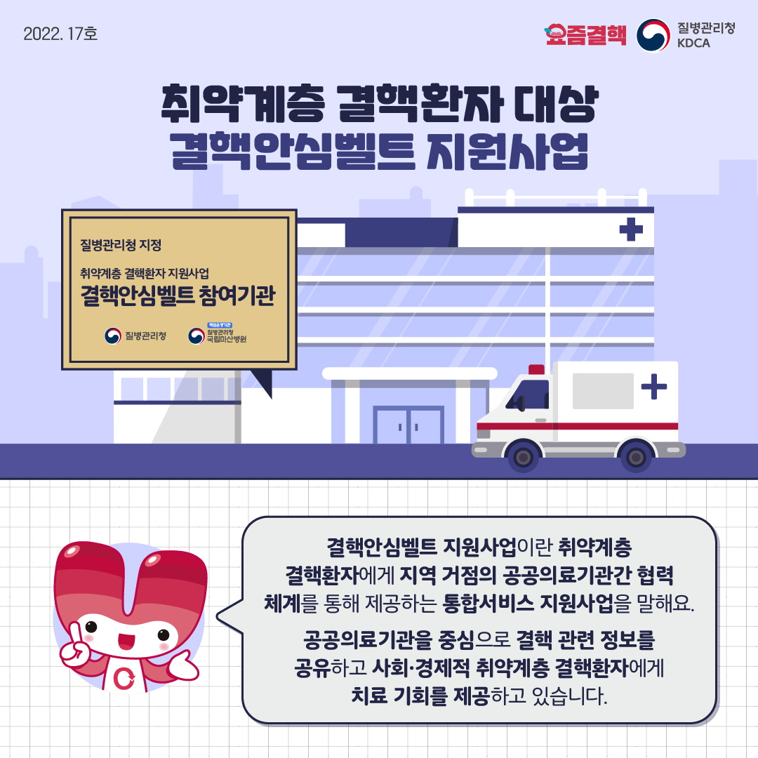 취약계층 결핵환자 대상 결핵안심벨트 지원사업 결핵안심벨트 지원사업이란취약계층 결핵환자에게 지역 거점의 공공의료기관간 협력 체계를 통해 제공하는 통합서비스 지원사업을 말해요. 공공의료기관을 중심으로 결핵 관련 정보를 공유하고 사회·경제적 취약계층 결핵환자에게 치료 기회를 제공하고 있습니다.